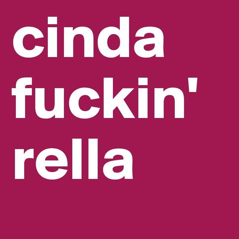 Cinda fucking rella