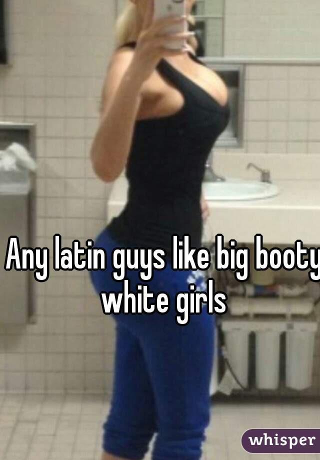Big booty teens big booty white latinas
