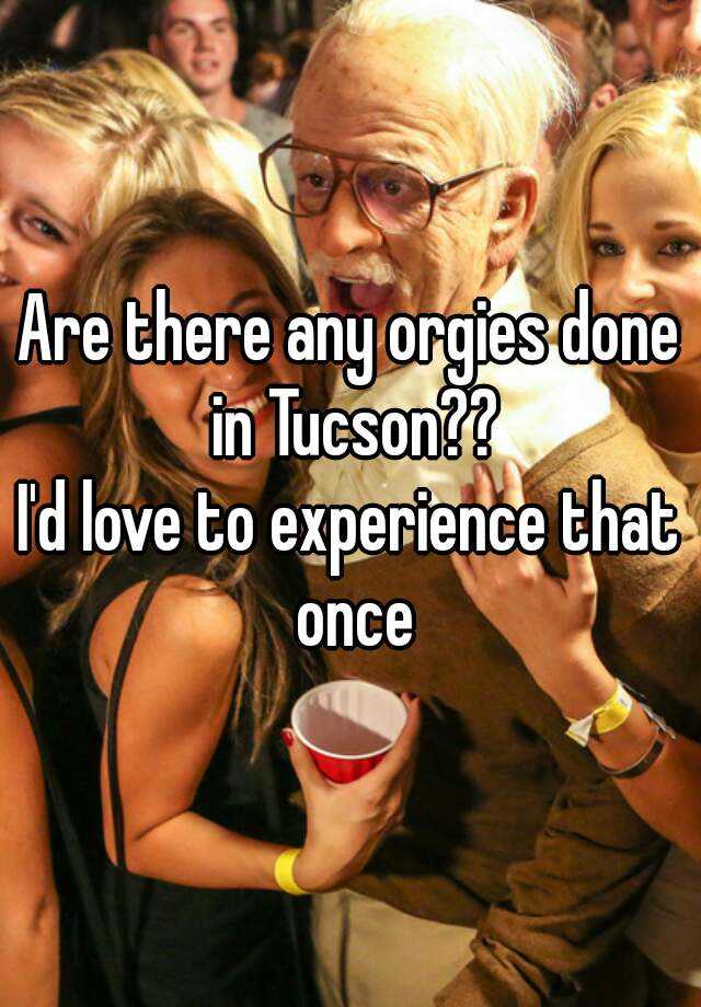TD reccomend Orgy parties in tucson