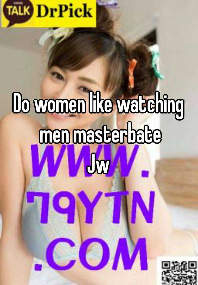 Vams reccomend Do women like to watch men masterbate